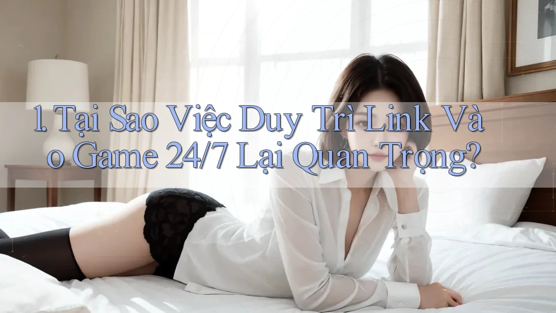 1. Tại Sao Việc Duy Trì Link Vào Game 24/7 Lại Quan Trọng? 1. Tại Sao Việc Duy Trì Link Vào Game 24/7 Lại Quan Trọng?