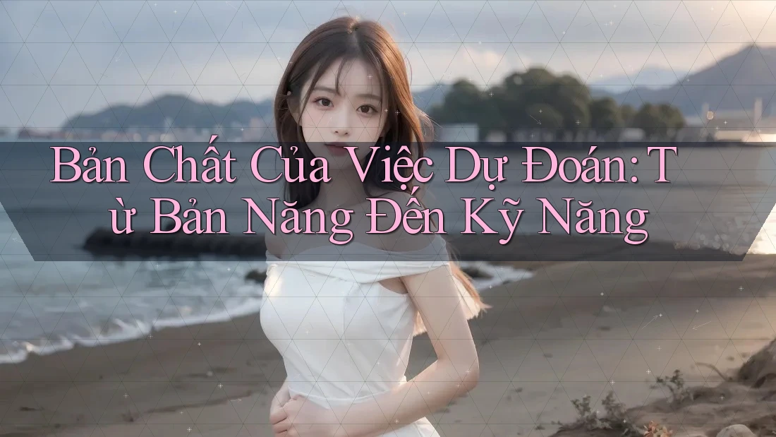 Bản Chất Của Việc Dự Đoán: Từ Bản Năng Đến Kỹ Năng Bản Chất Của Việc Dự Đoán: Từ Bản Năng Đến Kỹ Năng