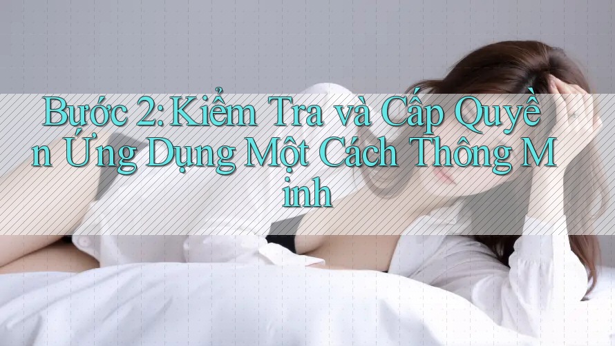 Bước 2: Kiểm Tra và Cấp Quyền Ứng Dụng Một Cách Thông Minh