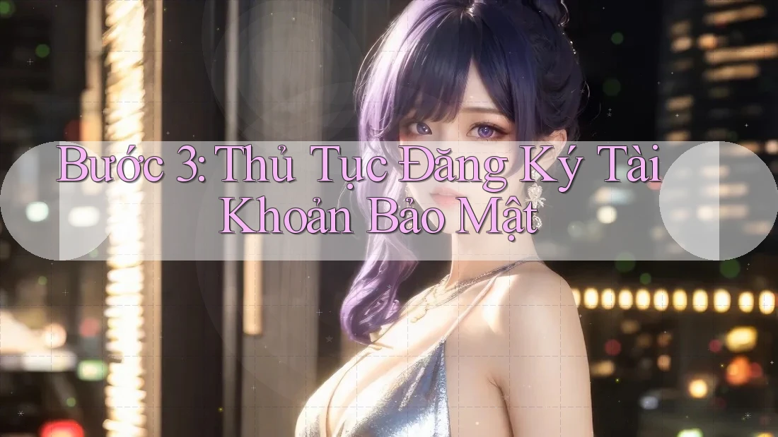Bước 3: Thủ Tục Đăng Ký Tài Khoản Bảo Mật Bước 3: Thủ Tục Đăng Ký Tài Khoản Bảo Mật