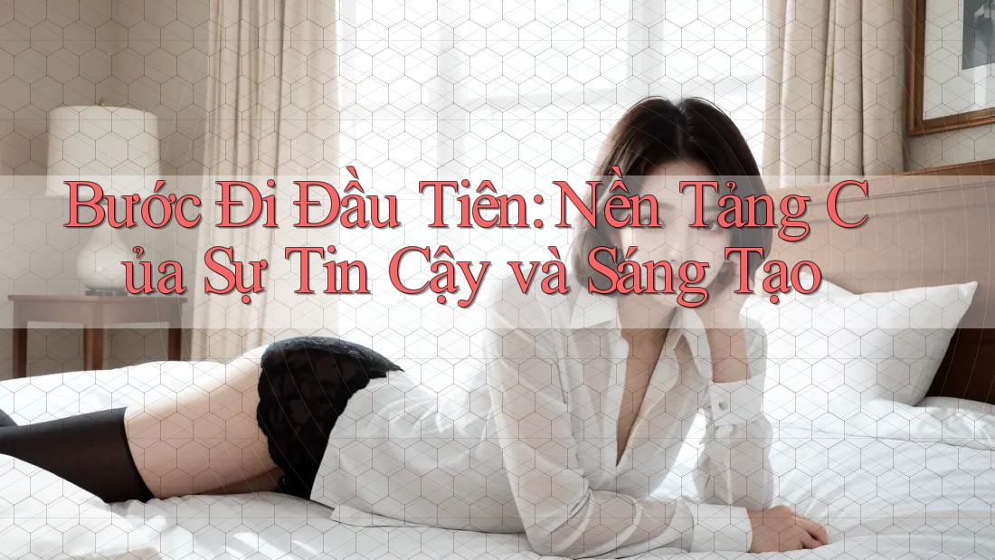 Bước Đi Đầu Tiên: Nền Tảng Của Sự Tin Cậy và Sáng Tạo Bước Đi Đầu Tiên: Nền Tảng Của Sự Tin Cậy và Sáng Tạo