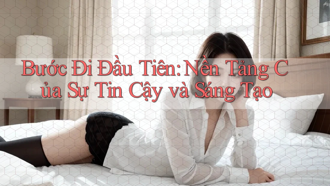 Bước Đi Đầu Tiên: Nền Tảng Của Sự Tin Cậy và Sáng Tạo Bước Đi Đầu Tiên: Nền Tảng Của Sự Tin Cậy và Sáng Tạo