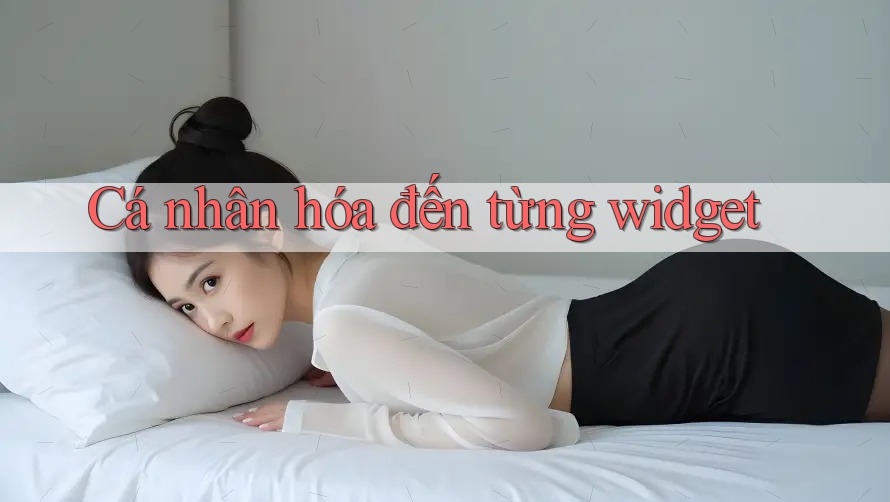 Cá nhân hóa đến từng widget Cá nhân hóa đến từng widget