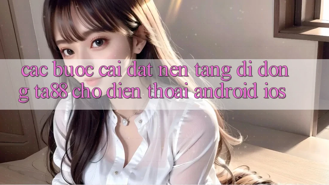Các bước Cài đặt Nền tảng di động TA88 Cho Điện Thoại (Android & iOS)