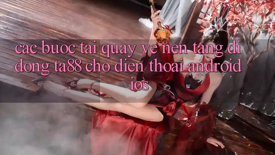 Các bước Tải quay về Nền tảng di động TA88 Cho Điện Thoại (Android & iOS) Các bước Tải quay về Nền tảng di động TA88 Cho Điện Thoại (Android & iOS)