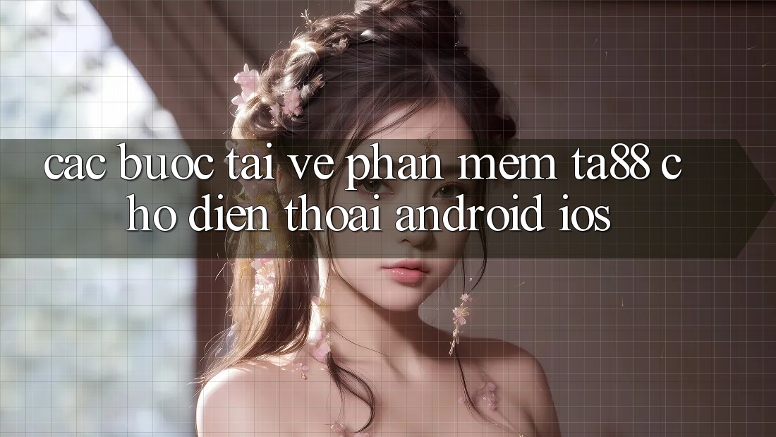 Các bước Tải về Phần mềm TA88 Cho Điện Thoại (Android & iOS) Các bước Tải về Phần mềm TA88 Cho Điện Thoại (Android & iOS)