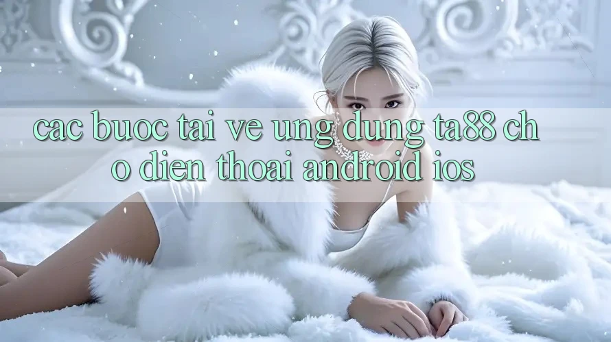 Các bước Tải về Ứng dụng TA88 Cho Điện Thoại (Android & iOS) Các bước Tải về Ứng dụng TA88 Cho Điện Thoại (Android & iOS)