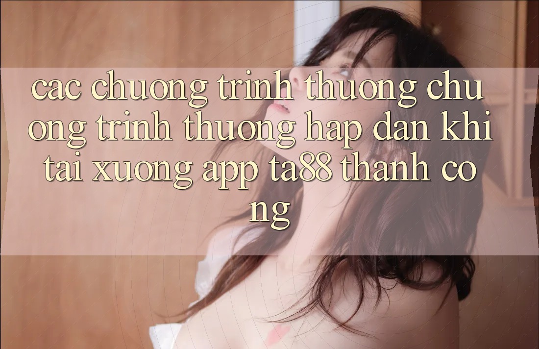 Các Chương trình thưởng Chương trình thưởng Hấp dẫn Khi Tải xuống App TA88 Thành Công Các Chương trình thưởng Chương trình thưởng Hấp dẫn Khi Tải xuống App TA88 Thành Công