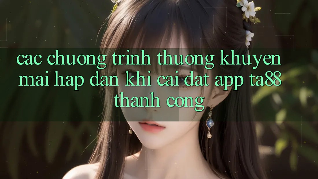 Các Chương trình thưởng Khuyến Mãi Hấp Dẫn Khi Cài đặt App TA88 Thành Công Các Chương trình thưởng Khuyến Mãi Hấp Dẫn Khi Cài đặt App TA88 Thành Công