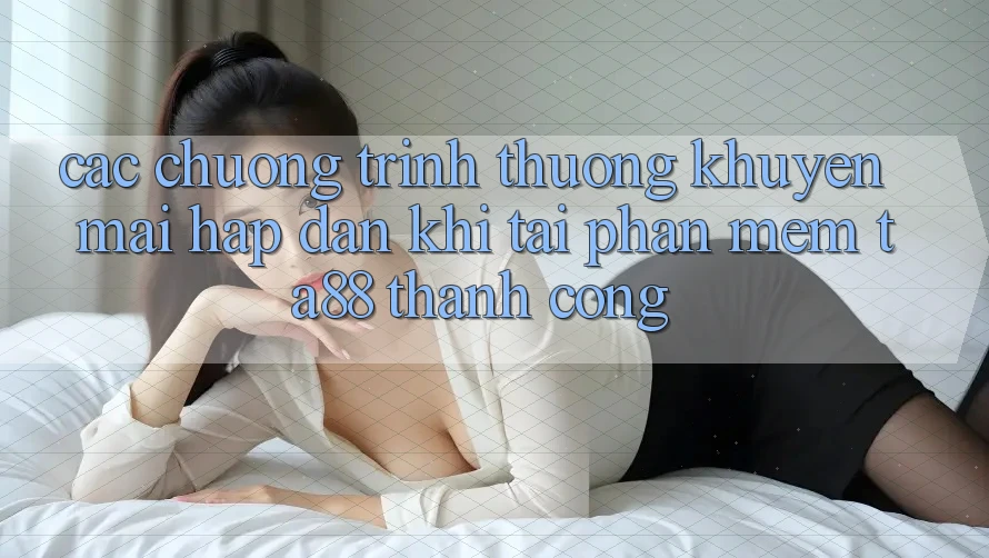 Các Chương trình thưởng Khuyến Mãi Hấp Dẫn Khi Tải Phần mềm TA88 Thành Công Các Chương trình thưởng Khuyến Mãi Hấp Dẫn Khi Tải Phần mềm TA88 Thành Công