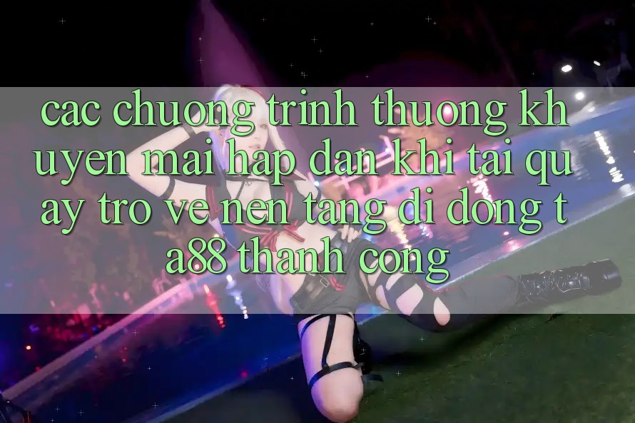 Các Chương trình thưởng Khuyến Mãi Hấp Dẫn Khi Tải quay trở về Nền tảng di động TA88 Thành Công Các Chương trình thưởng Khuyến Mãi Hấp Dẫn Khi Tải quay trở về Nền tảng di động TA88 Thành Công