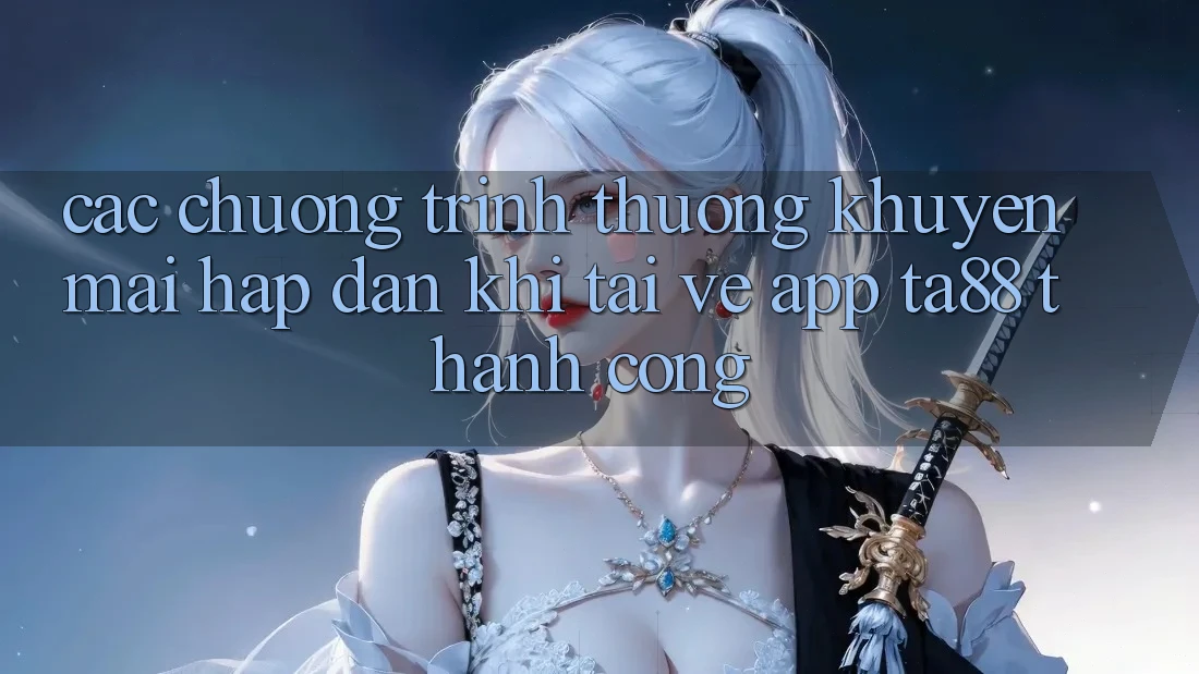 Các Chương trình thưởng Khuyến Mãi Hấp Dẫn Khi Tải về App TA88 Thành Công Các Chương trình thưởng Khuyến Mãi Hấp Dẫn Khi Tải về App TA88 Thành Công