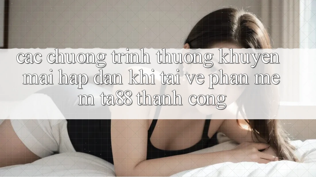 Các Chương trình thưởng Khuyến Mãi Hấp Dẫn Khi Tải về Phần mềm TA88 Thành Công