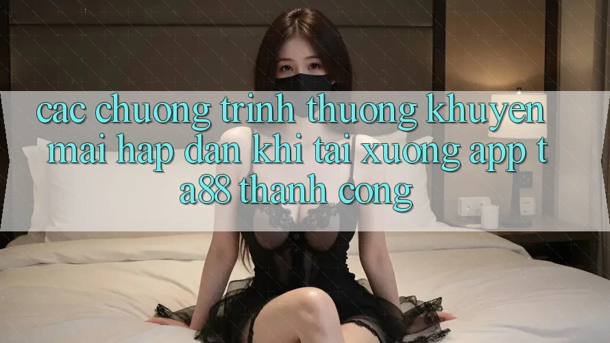 Các Chương trình thưởng Khuyến Mãi Hấp Dẫn Khi Tải xuống App TA88 Thành Công Các Chương trình thưởng Khuyến Mãi Hấp Dẫn Khi Tải xuống App TA88 Thành Công
