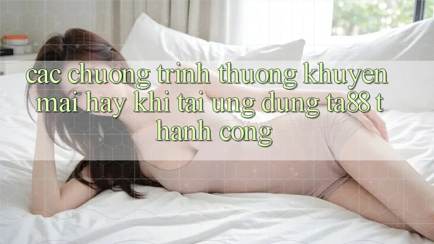 Các Chương trình thưởng Khuyến Mãi Hay Khi Tải Ứng dụng TA88 Thành Công Các Chương trình thưởng Khuyến Mãi Hay Khi Tải Ứng dụng TA88 Thành Công