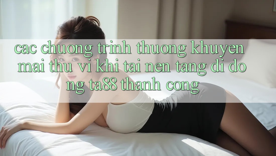 Các Chương trình thưởng Khuyến Mãi Thú vị Khi Tải Nền tảng di động TA88 Thành Công Các Chương trình thưởng Khuyến Mãi Thú vị Khi Tải Nền tảng di động TA88 Thành Công