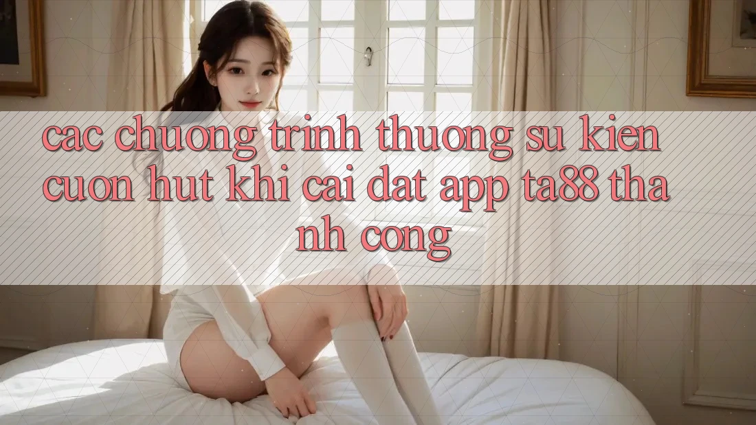 Các Chương trình thưởng Sự kiện Cuốn hút Khi Cài đặt App TA88 Thành Công Các Chương trình thưởng Sự kiện Cuốn hút Khi Cài đặt App TA88 Thành Công