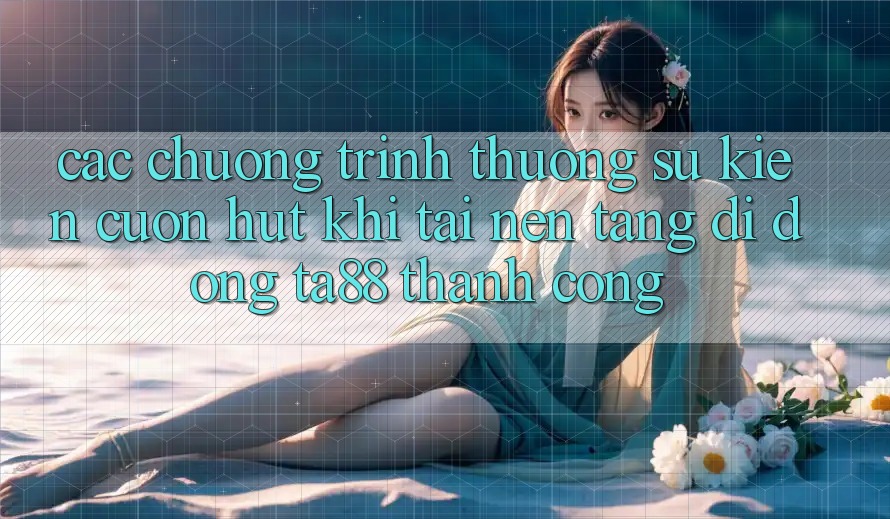 Các Chương trình thưởng Sự kiện Cuốn hút Khi Tải Nền tảng di động TA88 Thành Công Các Chương trình thưởng Sự kiện Cuốn hút Khi Tải Nền tảng di động TA88 Thành Công