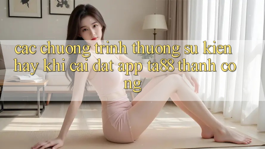 Các Chương trình thưởng Sự kiện Hay Khi Cài đặt App TA88 Thành Công Các Chương trình thưởng Sự kiện Hay Khi Cài đặt App TA88 Thành Công