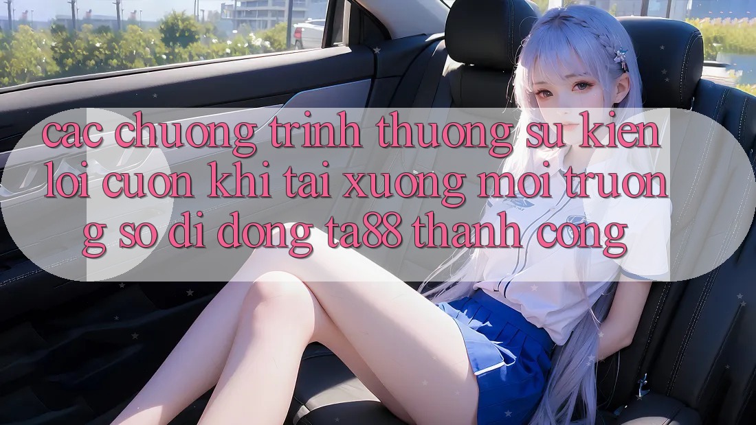 Các Chương trình thưởng Sự kiện Lôi cuốn Khi Tải xuống Môi trường số di động TA88 Thành Công Các Chương trình thưởng Sự kiện Lôi cuốn Khi Tải xuống Môi trường số di động TA88 Thành Công