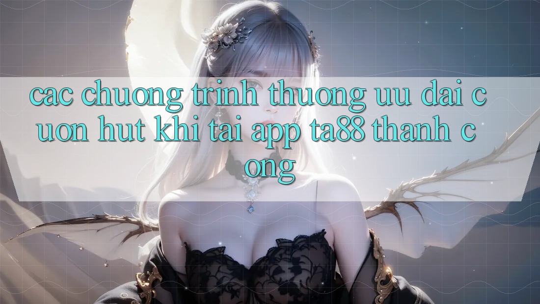 Các Chương trình thưởng Ưu đãi Cuốn hút Khi Tải App TA88 Thành Công
