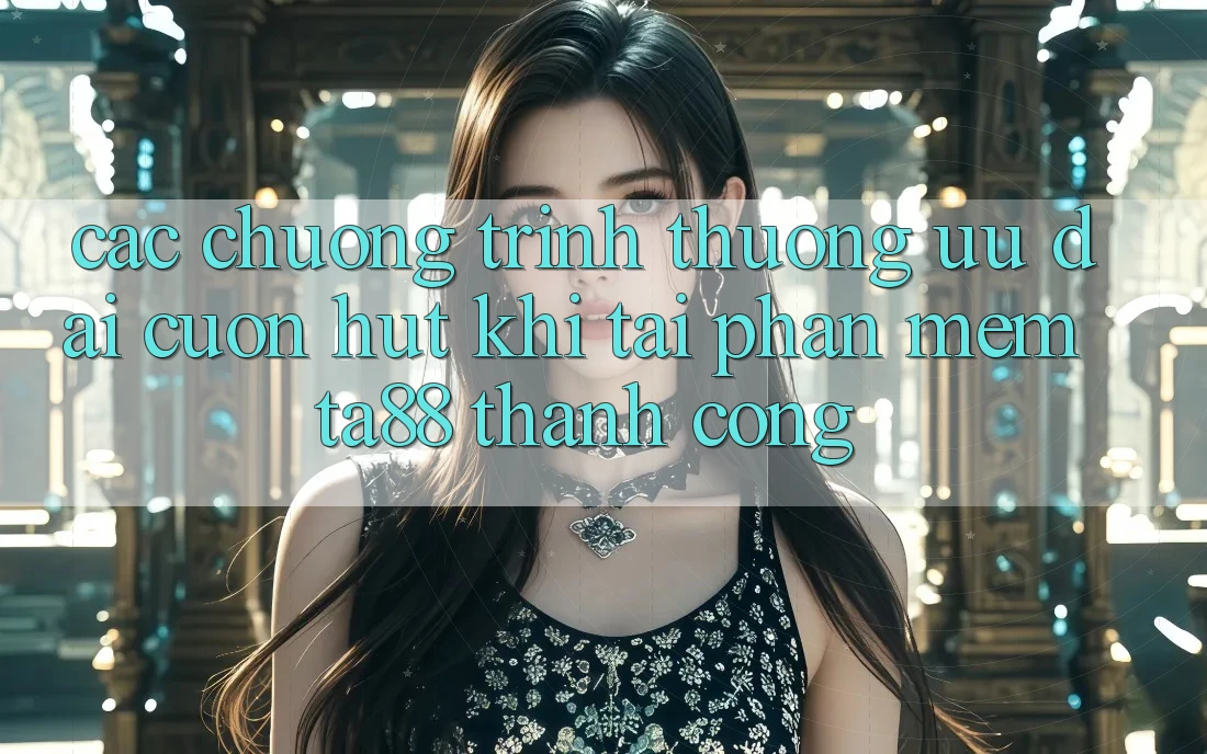 Các Chương trình thưởng Ưu đãi Cuốn hút Khi Tải Phần mềm TA88 Thành Công Các Chương trình thưởng Ưu đãi Cuốn hút Khi Tải Phần mềm TA88 Thành Công