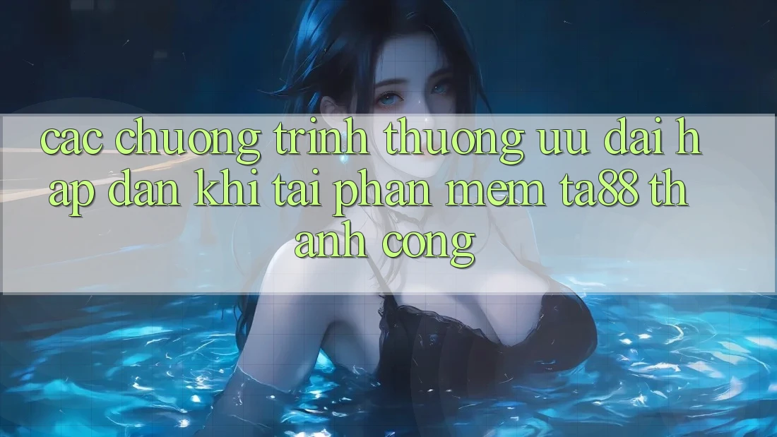 Các Chương trình thưởng Ưu đãi Hấp Dẫn Khi Tải Phần mềm TA88 Thành Công