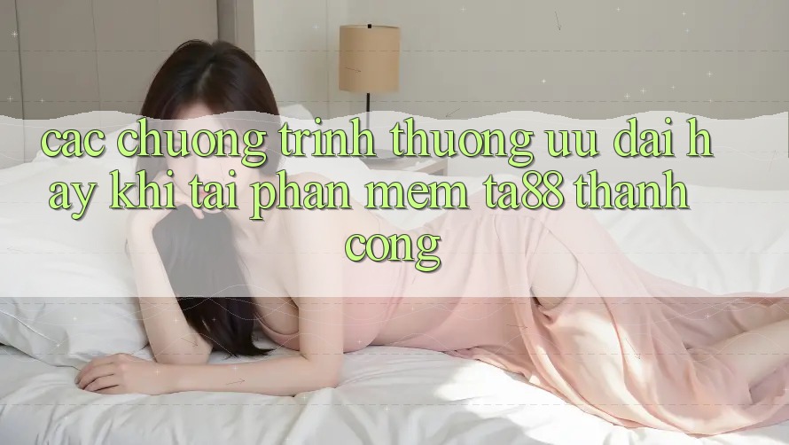 Các Chương trình thưởng Ưu đãi Hay Khi Tải Phần mềm TA88 Thành Công Các Chương trình thưởng Ưu đãi Hay Khi Tải Phần mềm TA88 Thành Công