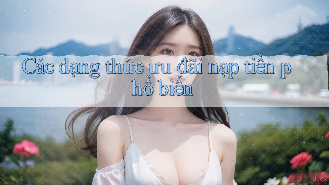 Các dạng thức ưu đãi nạp tiền phổ biến
