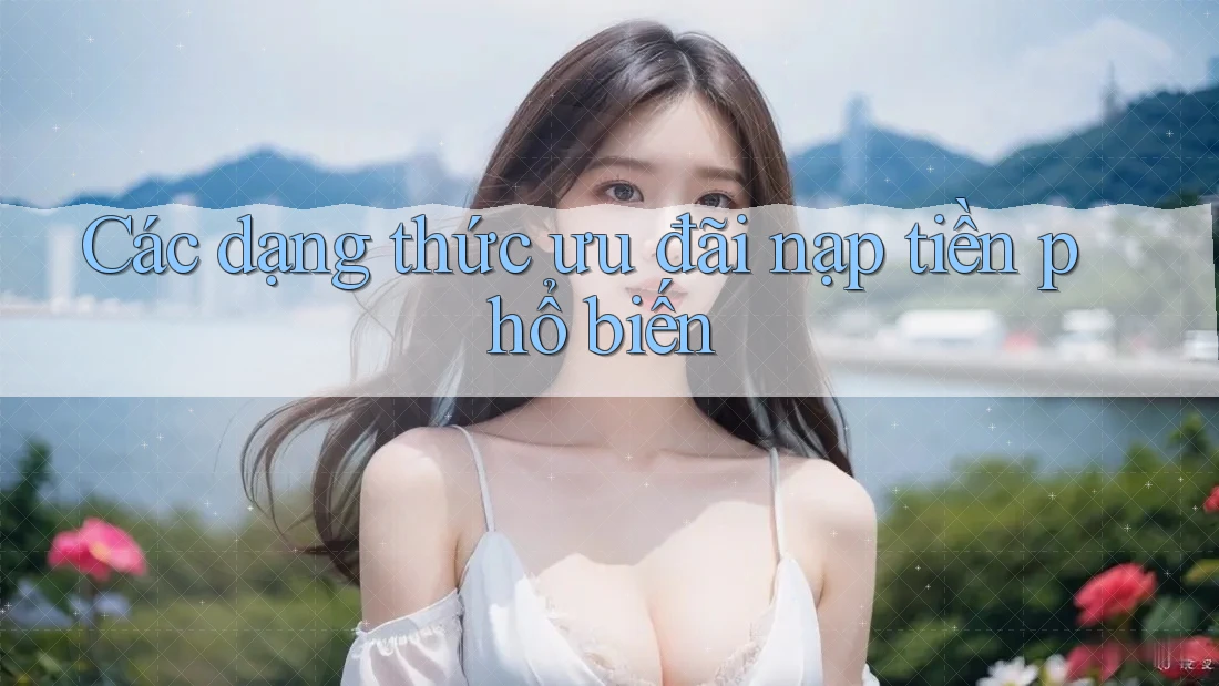 Các dạng thức ưu đãi nạp tiền phổ biến Các dạng thức ưu đãi nạp tiền phổ biến