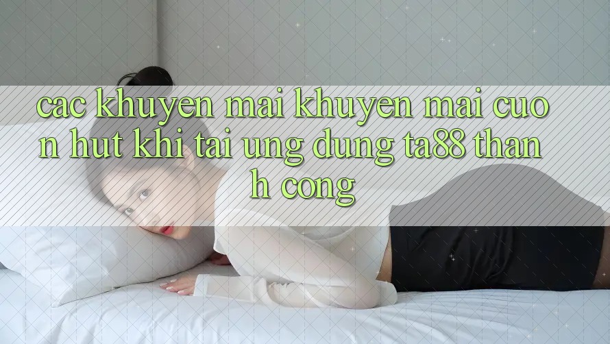 Các Khuyến mãi Khuyến Mãi Cuốn hút Khi Tải Ứng dụng TA88 Thành Công Các Khuyến mãi Khuyến Mãi Cuốn hút Khi Tải Ứng dụng TA88 Thành Công
