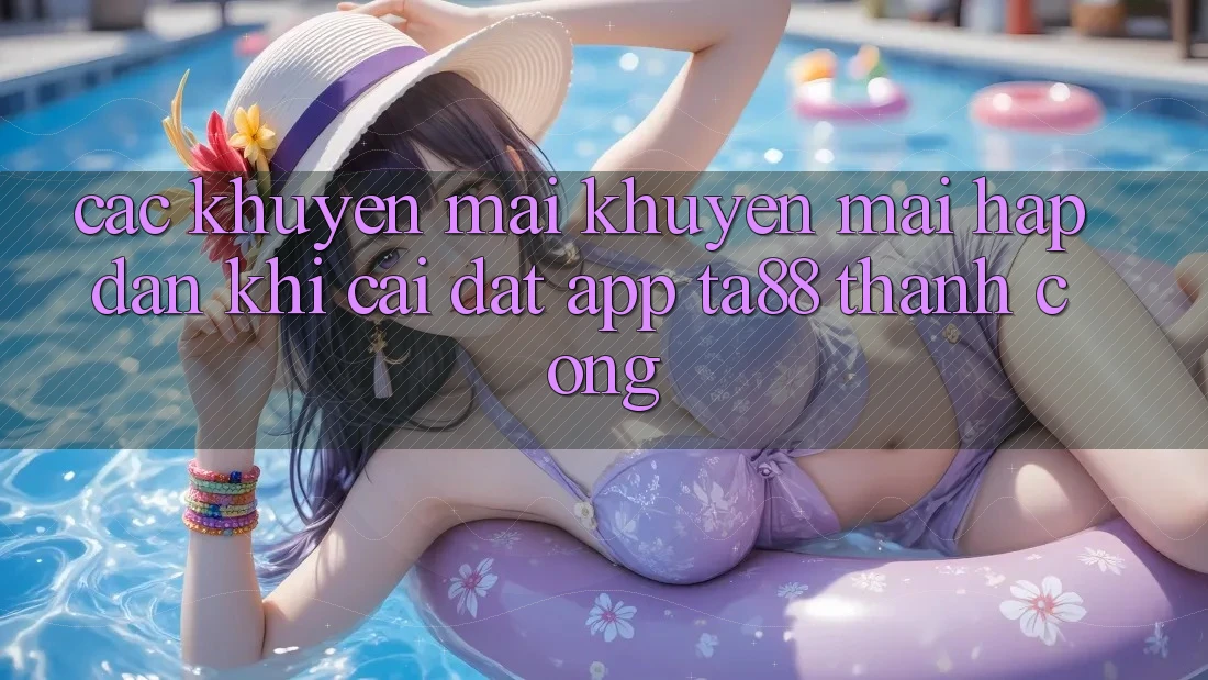 Các Khuyến mãi Khuyến Mãi Hấp Dẫn Khi Cài đặt App TA88 Thành Công Các Khuyến mãi Khuyến Mãi Hấp Dẫn Khi Cài đặt App TA88 Thành Công