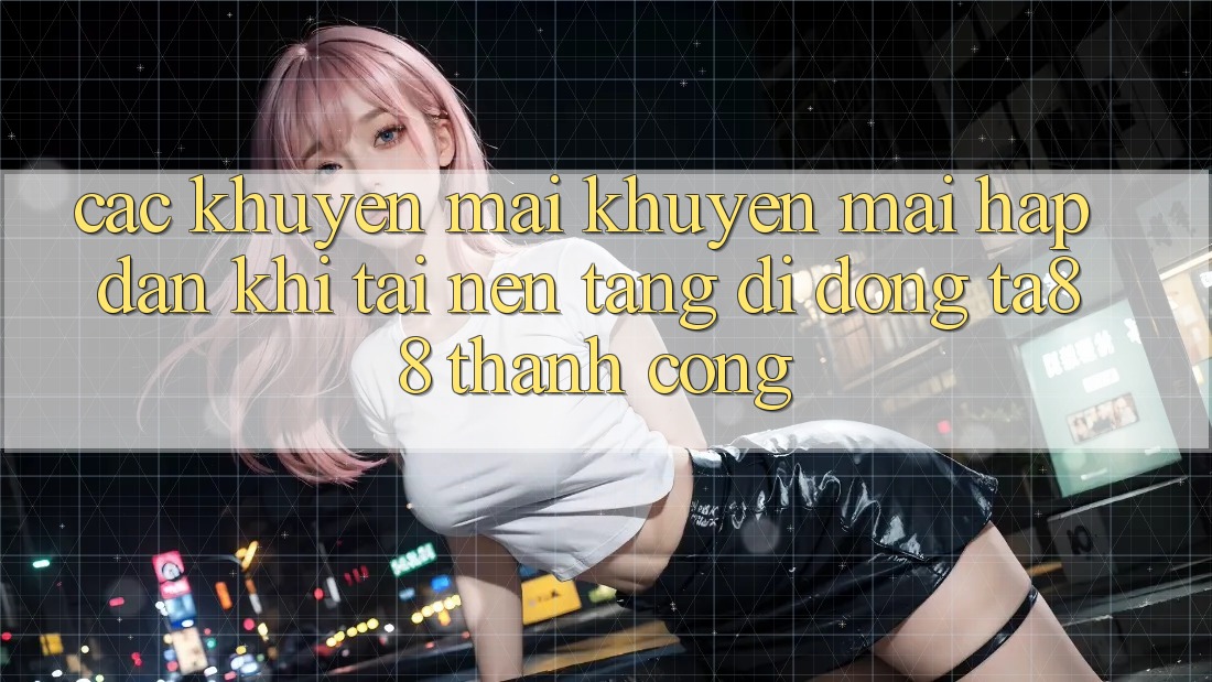 Các Khuyến mãi Khuyến Mãi Hấp Dẫn Khi Tải Nền tảng di động TA88 Thành Công Các Khuyến mãi Khuyến Mãi Hấp Dẫn Khi Tải Nền tảng di động TA88 Thành Công