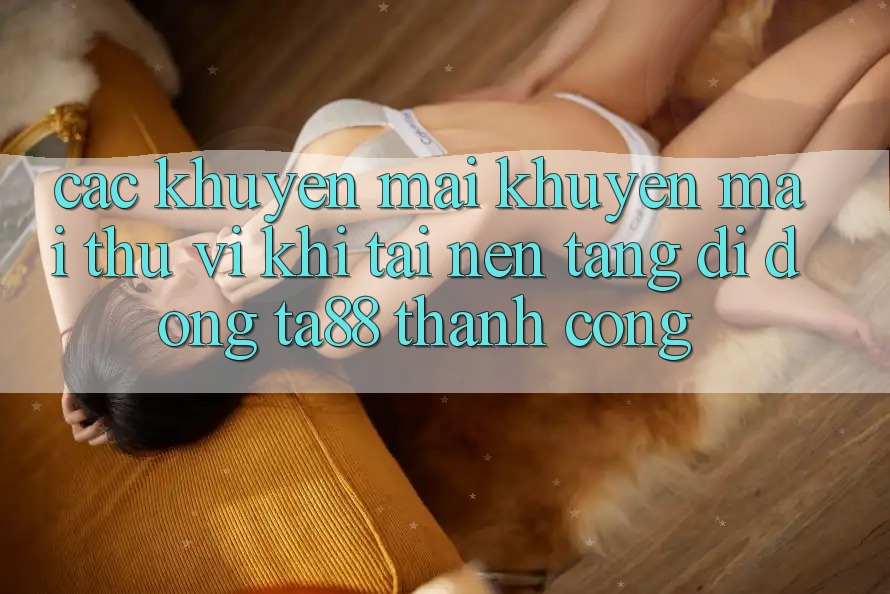 Các Khuyến mãi Khuyến mãi Thú vị Khi Tải Nền tảng di động TA88 Thành Công Các Khuyến mãi Khuyến mãi Thú vị Khi Tải Nền tảng di động TA88 Thành Công