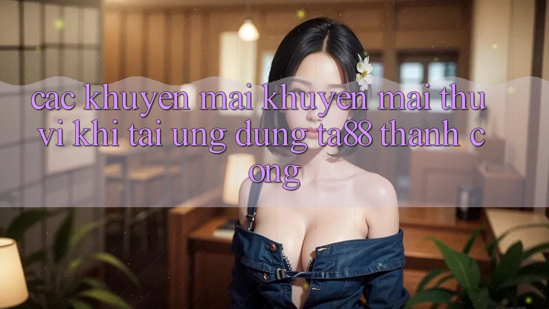 Các Khuyến mãi Khuyến Mãi Thú vị Khi Tải Ứng dụng TA88 Thành Công Các Khuyến mãi Khuyến Mãi Thú vị Khi Tải Ứng dụng TA88 Thành Công