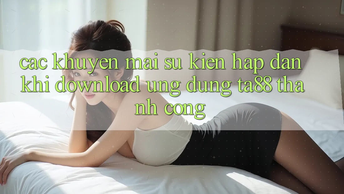 Các Khuyến mãi Sự kiện Hấp Dẫn Khi Download Ứng dụng TA88 Thành Công