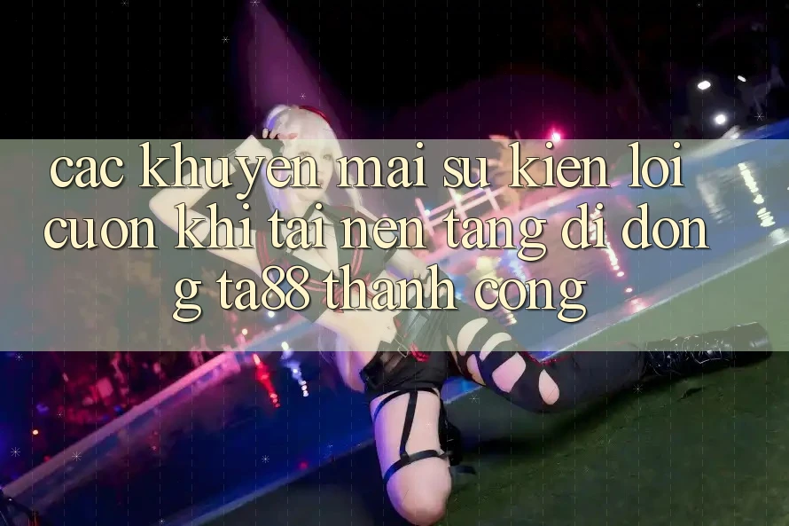 Các Khuyến mãi Sự kiện Lôi cuốn Khi Tải Nền tảng di động TA88 Thành Công Các Khuyến mãi Sự kiện Lôi cuốn Khi Tải Nền tảng di động TA88 Thành Công