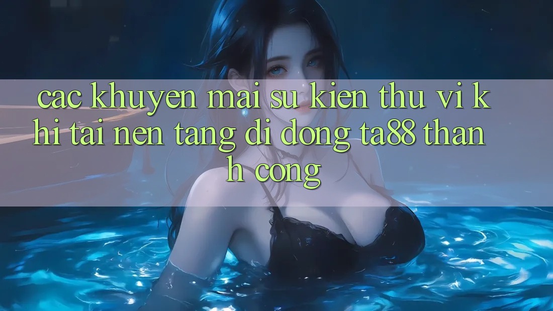 Các Khuyến mãi Sự kiện Thú vị Khi Tải Nền tảng di động TA88 Thành Công Các Khuyến mãi Sự kiện Thú vị Khi Tải Nền tảng di động TA88 Thành Công
