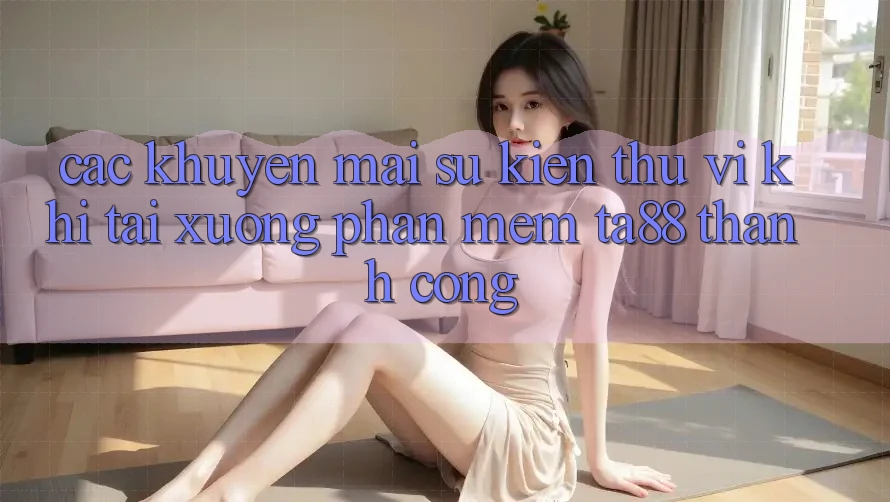Các Khuyến mãi Sự kiện Thú vị Khi Tải xuống Phần mềm TA88 Thành Công Các Khuyến mãi Sự kiện Thú vị Khi Tải xuống Phần mềm TA88 Thành Công