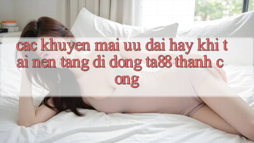 Các Khuyến mãi Ưu đãi Hay Khi Tải Nền tảng di động TA88 Thành Công Các Khuyến mãi Ưu đãi Hay Khi Tải Nền tảng di động TA88 Thành Công