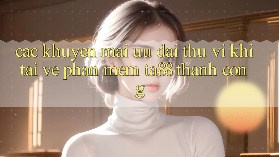 Các Khuyến mãi Ưu đãi Thú vị Khi Tải về Phần mềm TA88 Thành Công