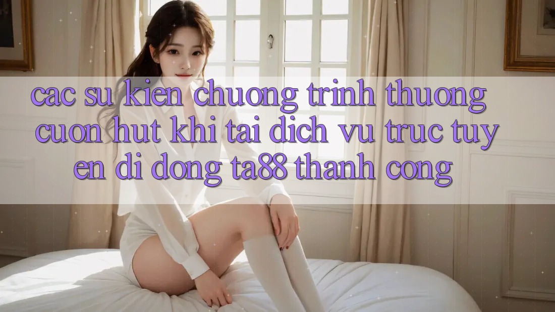 Các Sự Kiện Chương trình thưởng Cuốn hút Khi Tải Dịch vụ trực tuyến di động TA88 Thành Công