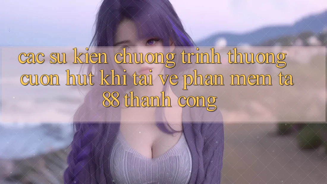 Các Sự Kiện Chương trình thưởng Cuốn hút Khi Tải về Phần mềm TA88 Thành Công Các Sự Kiện Chương trình thưởng Cuốn hút Khi Tải về Phần mềm TA88 Thành Công