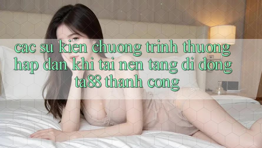 Các Sự Kiện Chương trình thưởng Hấp Dẫn Khi Tải Nền tảng di động TA88 Thành Công Các Sự Kiện Chương trình thưởng Hấp Dẫn Khi Tải Nền tảng di động TA88 Thành Công