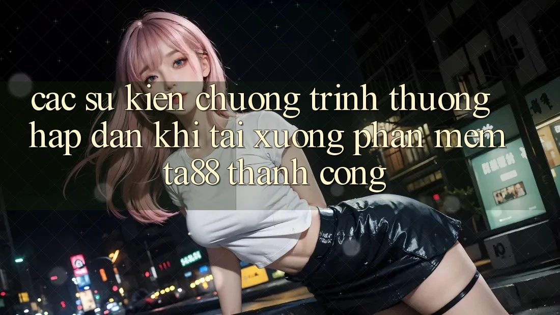 Các Sự Kiện Chương trình thưởng Hấp Dẫn Khi Tải xuống Phần mềm TA88 Thành Công Các Sự Kiện Chương trình thưởng Hấp Dẫn Khi Tải xuống Phần mềm TA88 Thành Công