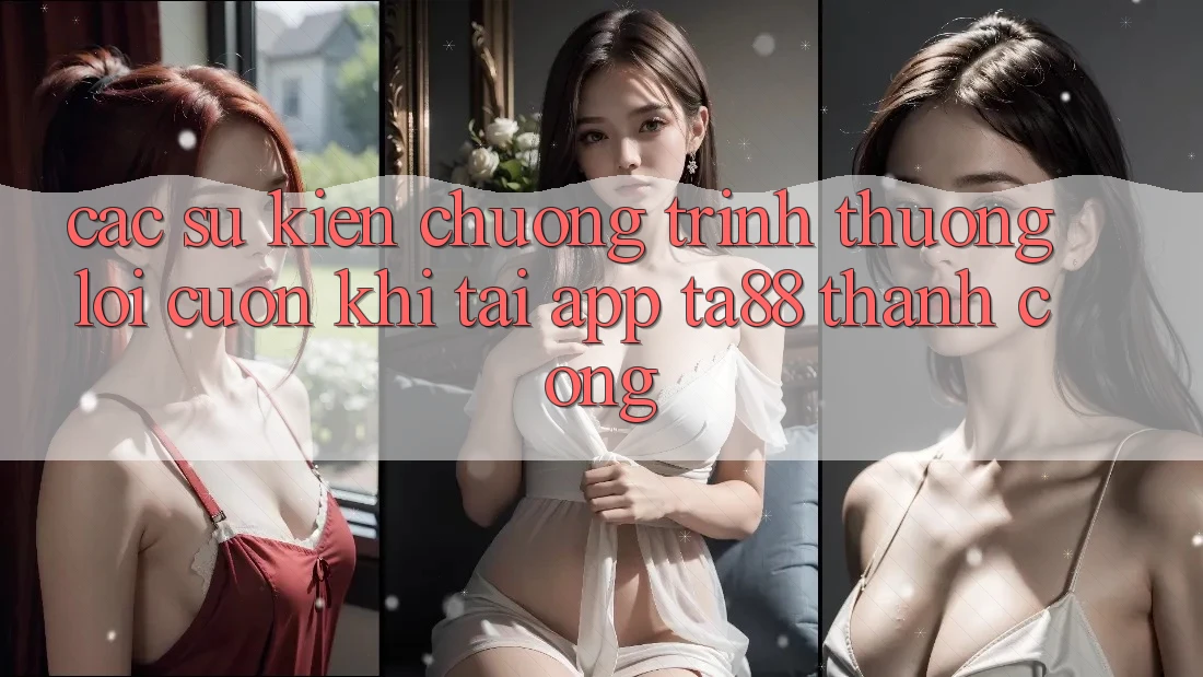 Các Sự Kiện Chương trình thưởng Lôi cuốn Khi Tải App TA88 Thành Công Các Sự Kiện Chương trình thưởng Lôi cuốn Khi Tải App TA88 Thành Công