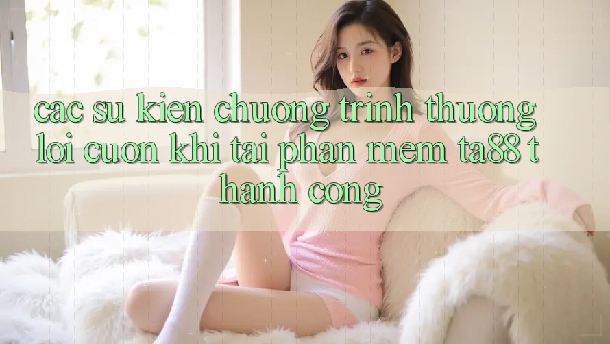 Các Sự Kiện Chương trình thưởng Lôi cuốn Khi Tải Phần mềm TA88 Thành Công Các Sự Kiện Chương trình thưởng Lôi cuốn Khi Tải Phần mềm TA88 Thành Công