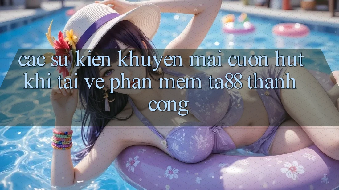 Các Sự Kiện Khuyến Mãi Cuốn hút Khi Tải về Phần mềm TA88 Thành Công Các Sự Kiện Khuyến Mãi Cuốn hút Khi Tải về Phần mềm TA88 Thành Công