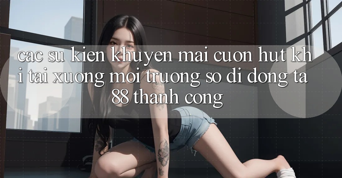 Các Sự Kiện Khuyến Mãi Cuốn hút Khi Tải xuống Môi trường số di động TA88 Thành Công