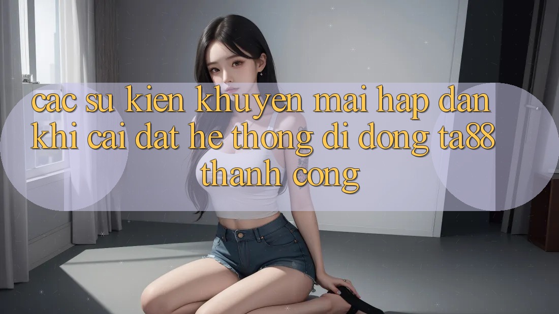Các Sự Kiện Khuyến Mãi Hấp Dẫn Khi Cài đặt Hệ thống di động TA88 Thành Công Các Sự Kiện Khuyến Mãi Hấp Dẫn Khi Cài đặt Hệ thống di động TA88 Thành Công